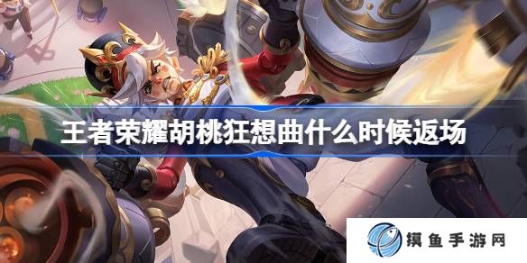 王者榮耀胡桃狂想曲什么時候返場 王者榮耀胡桃狂想曲返場時間介紹