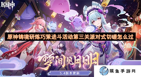 原神鑄境研煉巧策進斗活動第三關派對式切磋怎么過