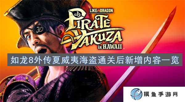 如龍8外傳夏威夷海盜通關后新增內容一覽