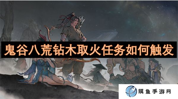 鬼谷八荒鉆木取火任務如何觸發