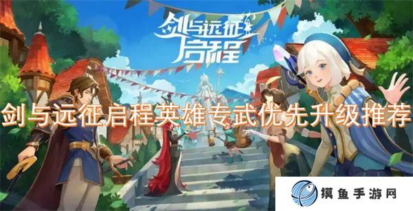 劍與遠征啟程英雄專武優先升級推薦