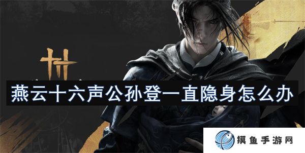 燕云十六聲公孫登一直隱身怎么辦
