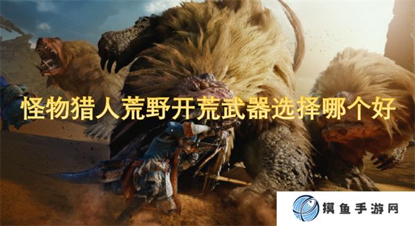 怪物獵人荒野開荒武器選擇哪個好