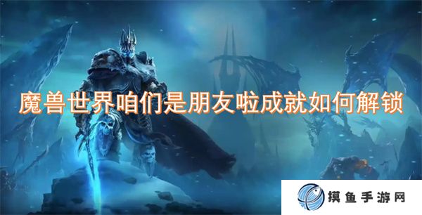 魔獸世界咱們是朋友啦成就如何解鎖